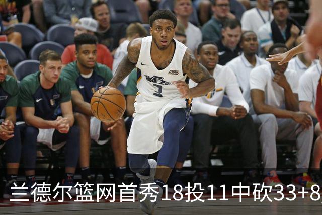 兰德尔篮网首秀18投11中砍33+8 被评有球在手就是舒服